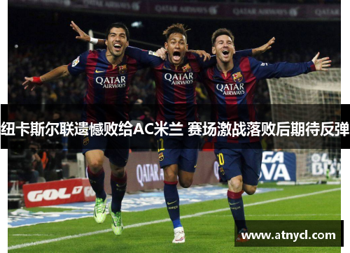 纽卡斯尔联遗憾败给AC米兰 赛场激战落败后期待反弹