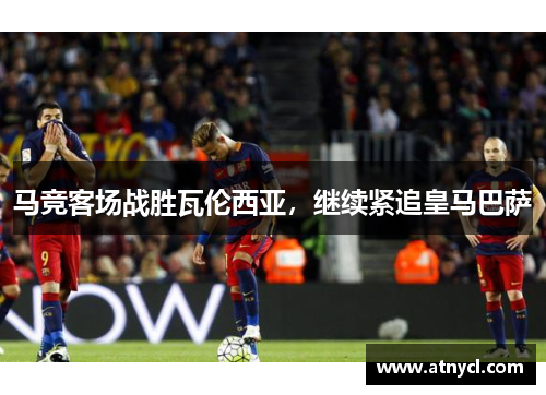 马竞客场战胜瓦伦西亚，继续紧追皇马巴萨