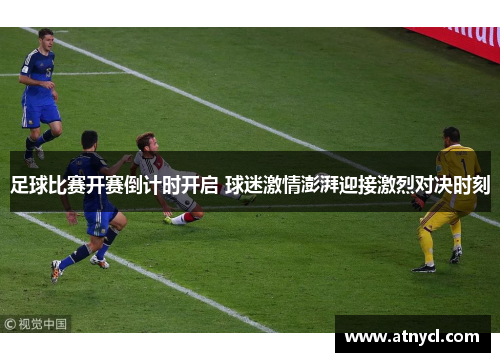 足球比赛开赛倒计时开启 球迷激情澎湃迎接激烈对决时刻