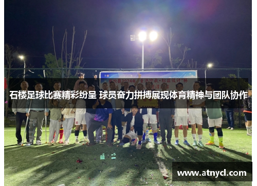 石楼足球比赛精彩纷呈 球员奋力拼搏展现体育精神与团队协作