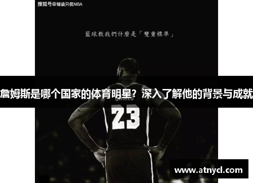 詹姆斯是哪个国家的体育明星？深入了解他的背景与成就