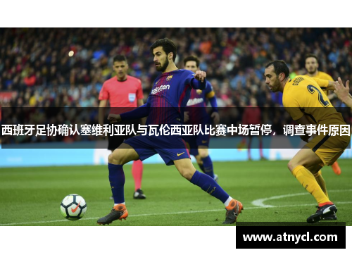 西班牙足协确认塞维利亚队与瓦伦西亚队比赛中场暂停，调查事件原因