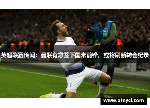 英超联赛传闻：曼联有意签下国米前锋，或将刷新转会纪录