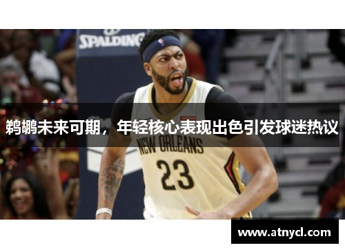 鹈鹕未来可期，年轻核心表现出色引发球迷热议