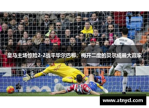 皇马主场惊险2-2战平毕尔巴鄂，梅开二度的贝尔成最大赢家