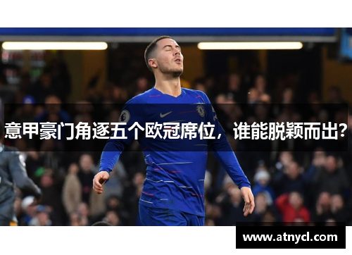 意甲豪门角逐五个欧冠席位，谁能脱颖而出？
