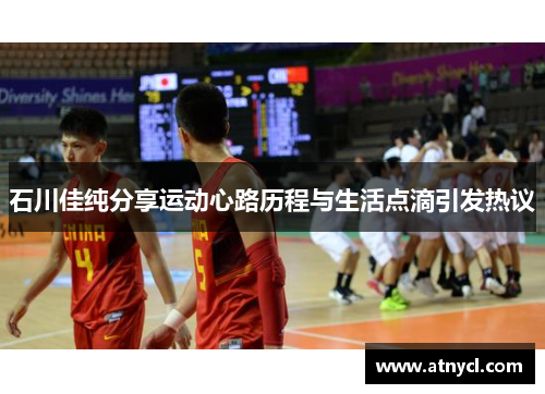 石川佳纯分享运动心路历程与生活点滴引发热议