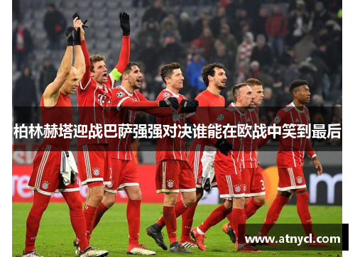柏林赫塔迎战巴萨强强对决谁能在欧战中笑到最后